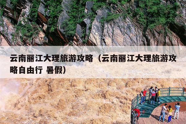 云南丽江大理旅游攻略（云南丽江大理旅游攻略自由行 暑假）