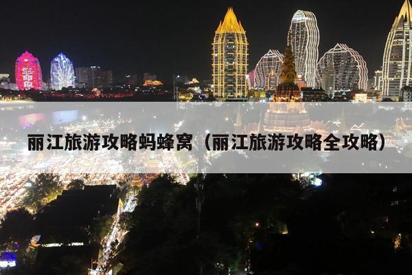丽江旅游攻略蚂蜂窝（丽江旅游攻略全攻略）