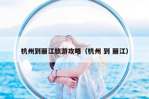 杭州到丽江旅游攻略（杭州 到 丽江）