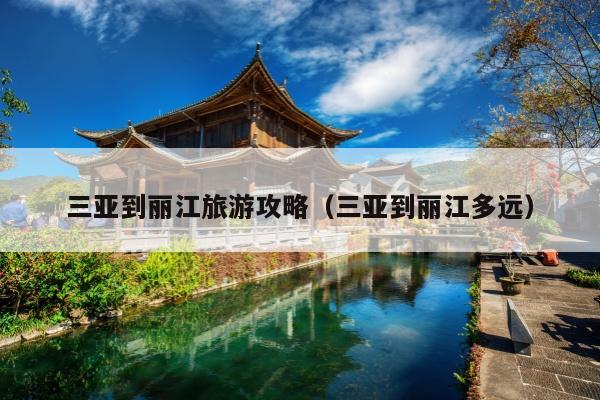 三亚到丽江旅游攻略（三亚到丽江多远）