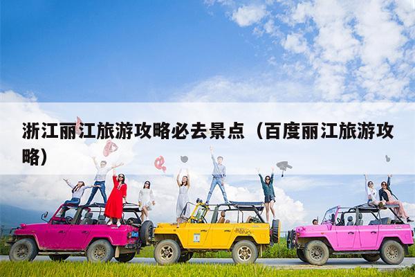浙江丽江旅游攻略必去景点（百度丽江旅游攻略）