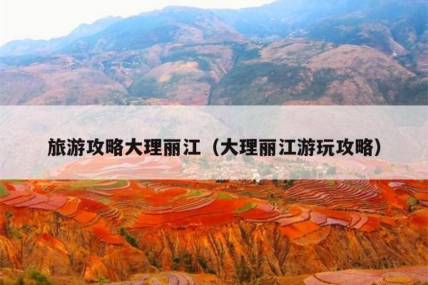 旅游攻略大理丽江（大理丽江游玩攻略）