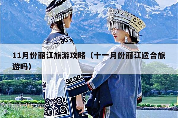 11月份丽江旅游攻略（十一月份丽江适合旅游吗）