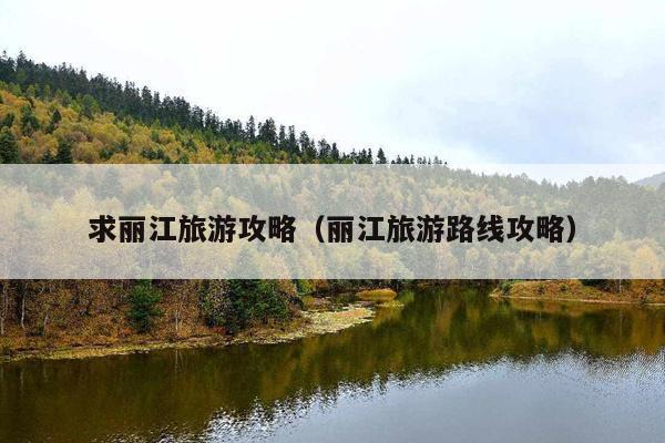 求丽江旅游攻略（丽江旅游路线攻略）
