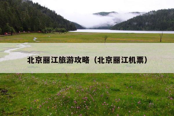 北京丽江旅游攻略（北京丽江机票）