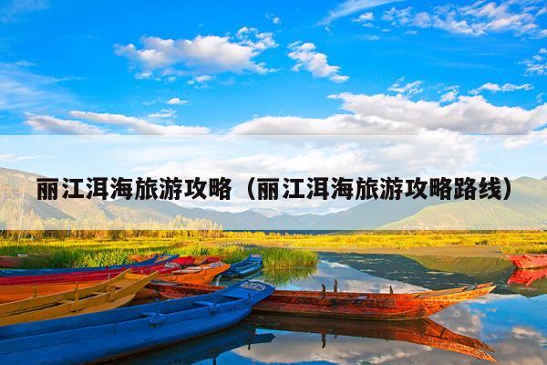 丽江洱海旅游攻略（丽江洱海旅游攻略路线）