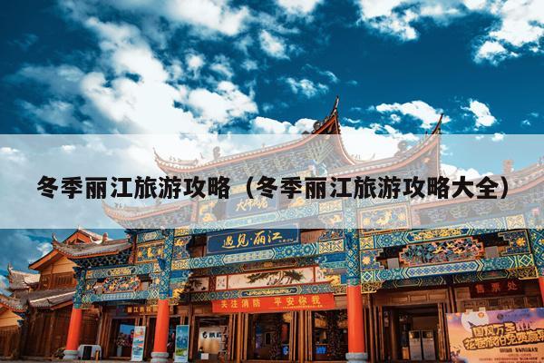 冬季丽江旅游攻略（冬季丽江旅游攻略大全）