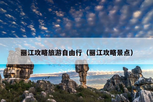 丽江攻略旅游自由行（丽江攻略景点）