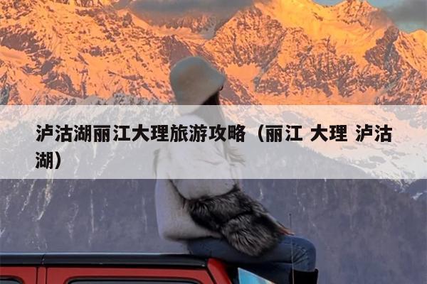泸沽湖丽江大理旅游攻略（丽江 大理 泸沽湖）
