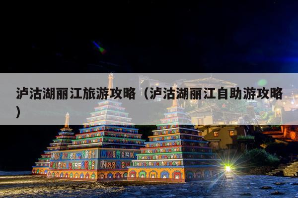 泸沽湖丽江旅游攻略（泸沽湖丽江自助游攻略）