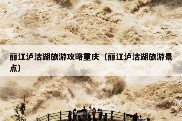 丽江泸沽湖旅游攻略重庆（丽江泸沽湖旅游景点）