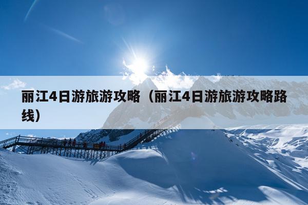 丽江4日游旅游攻略（丽江4日游旅游攻略路线）