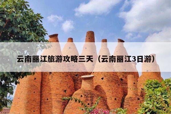 云南丽江旅游攻略三天（云南丽江3日游）