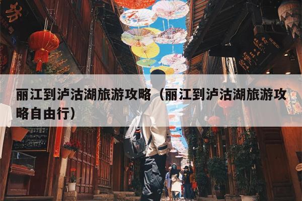 丽江到泸沽湖旅游攻略（丽江到泸沽湖旅游攻略自由行）
