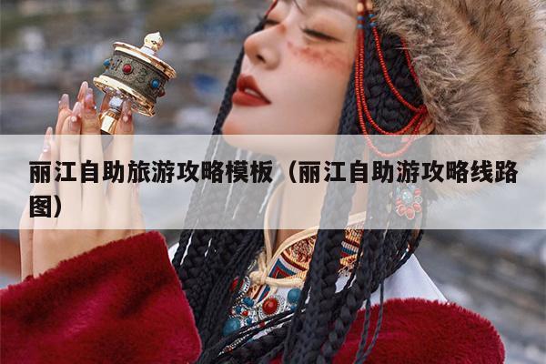 丽江自助旅游攻略模板（丽江自助游攻略线路图）