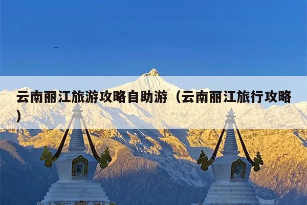 云南丽江旅游攻略自助游（云南丽江旅行攻略）