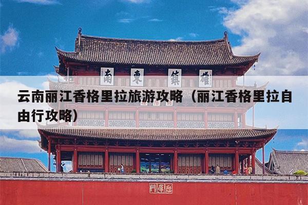 云南丽江香格里拉旅游攻略（丽江香格里拉自由行攻略）