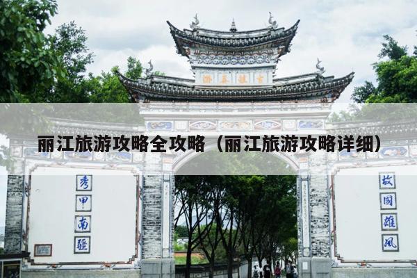 丽江旅游攻略全攻略（丽江旅游攻略详细）