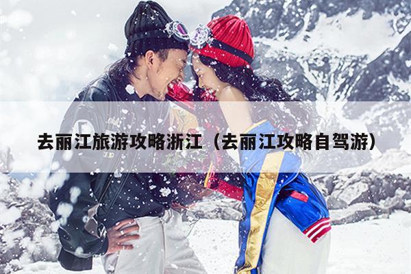 去丽江旅游攻略浙江（去丽江攻略自驾游）