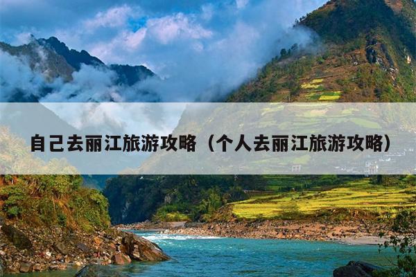 自己去丽江旅游攻略（个人去丽江旅游攻略）