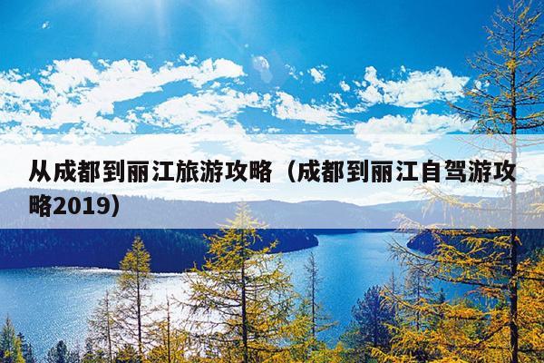 从成都到丽江旅游攻略（成都到丽江自驾游攻略2019）