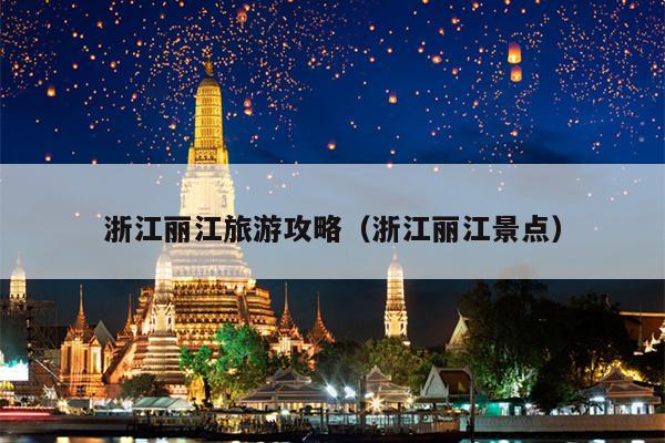 浙江丽江旅游攻略（浙江丽江景点）