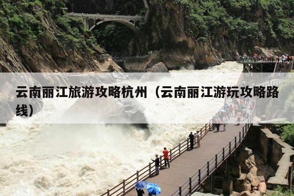 云南丽江旅游攻略杭州（云南丽江游玩攻略路线）