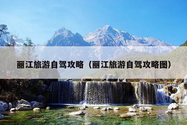 丽江旅游自驾攻略（丽江旅游自驾攻略图）