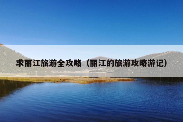 求丽江旅游全攻略（丽江的旅游攻略游记）