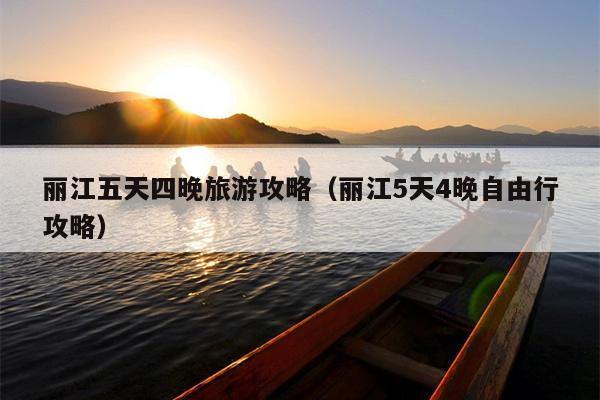 丽江五天四晚旅游攻略（丽江5天4晚自由行攻略）