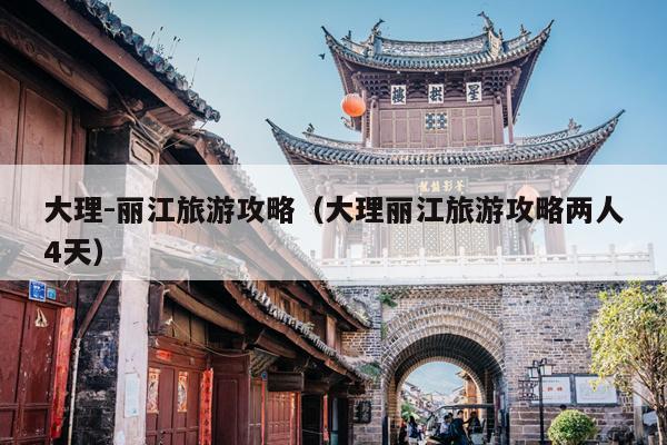 大理-丽江旅游攻略（大理丽江旅游攻略两人4天）