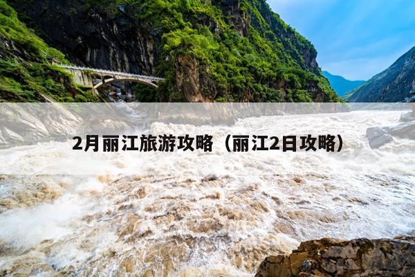 2月丽江旅游攻略（丽江2日攻略）