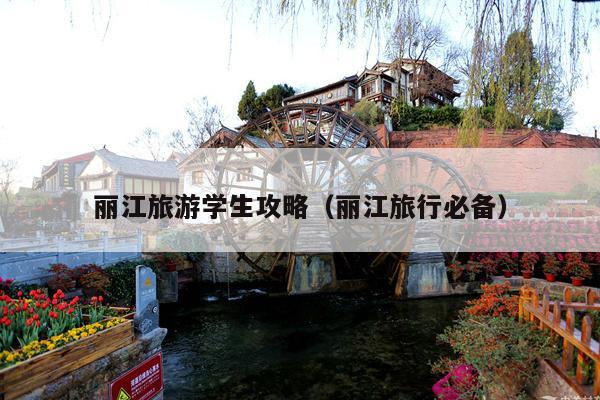 丽江旅游学生攻略（丽江旅行必备）