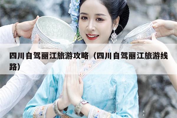 四川自驾丽江旅游攻略（四川自驾丽江旅游线路）