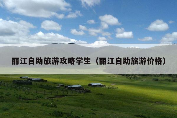 丽江自助旅游攻略学生（丽江自助旅游价格）