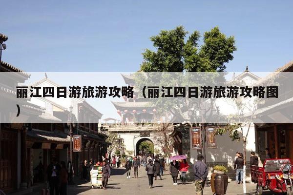 丽江四日游旅游攻略（丽江四日游旅游攻略图）