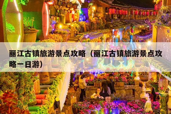 丽江古镇旅游景点攻略（丽江古镇旅游景点攻略一日游）