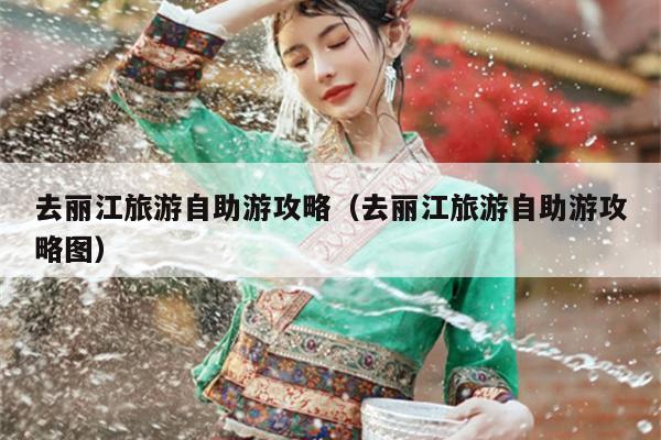 去丽江旅游自助游攻略（去丽江旅游自助游攻略图）