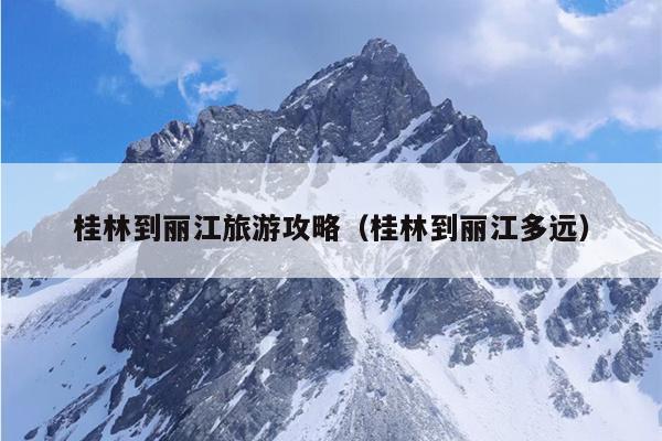 桂林到丽江旅游攻略（桂林到丽江多远）