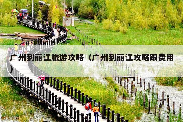广州到丽江旅游攻略（广州到丽江攻略跟费用）