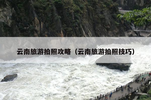 云南旅游拍照攻略（云南旅游拍照技巧）