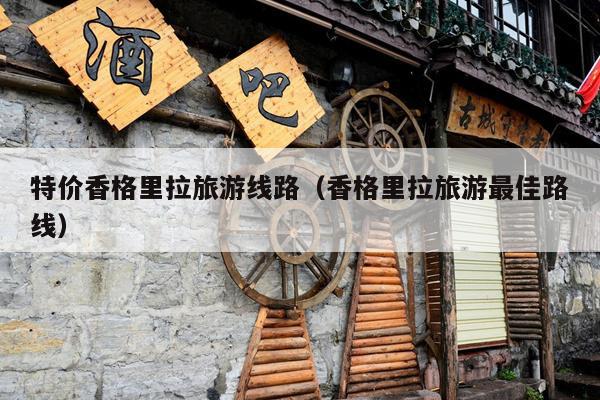 特价香格里拉旅游线路（香格里拉旅游最佳路线）