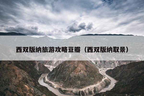 西双版纳旅游攻略豆瓣（西双版纳取景）