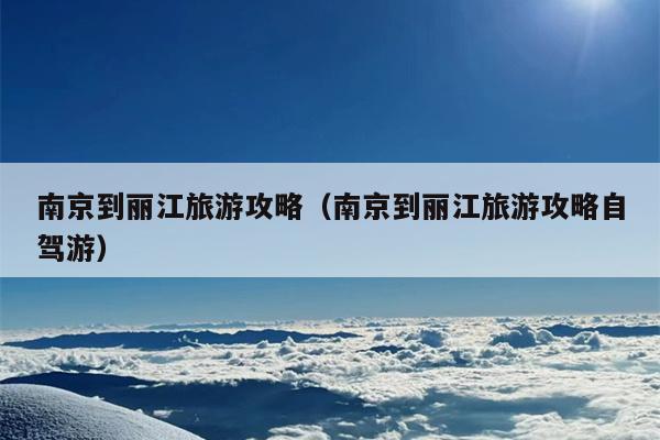 南京到丽江旅游攻略（南京到丽江旅游攻略自驾游）