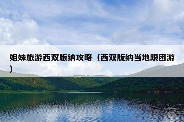 姐妹旅游西双版纳攻略（西双版纳当地跟团游）