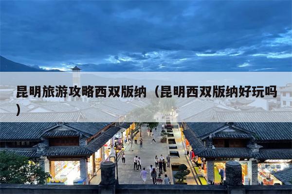 昆明旅游攻略西双版纳（昆明西双版纳好玩吗）