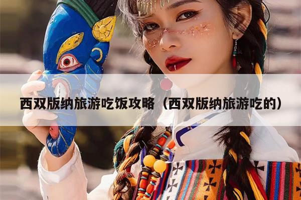 西双版纳旅游吃饭攻略（西双版纳旅游吃的）