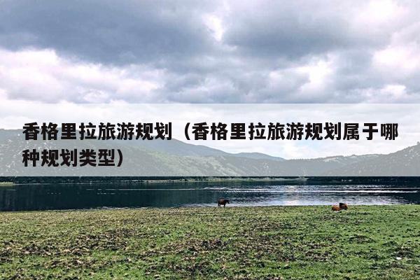 香格里拉旅游规划（香格里拉旅游规划属于哪种规划类型）