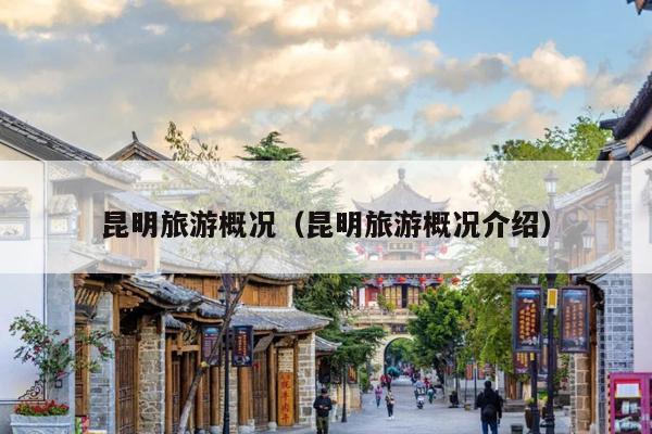 昆明旅游概况（昆明旅游概况介绍）