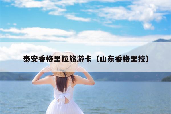泰安香格里拉旅游卡（山东香格里拉）